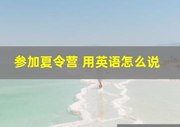 参加夏令营 用英语怎么说